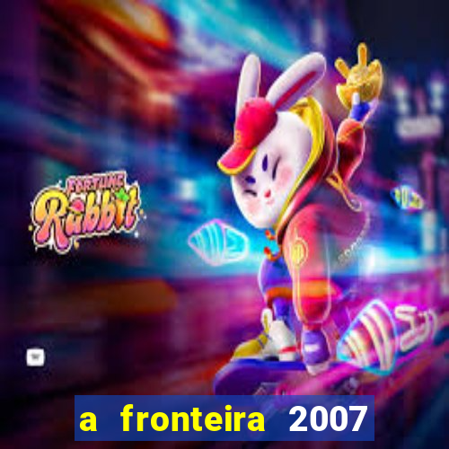 a fronteira 2007 filme completo download